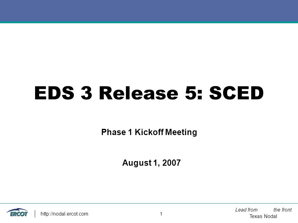 Lead from the front Texas Nodal   1 EDS 3 Release 5: SCED Phase 1 Kickoff Meeting August 1, 2007