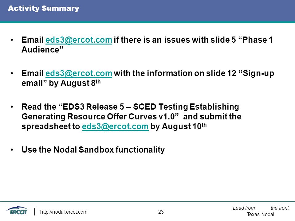 Lead from the front Texas Nodal   23 Activity Summary  if there is an issues with slide 5 Phase 1 Audience  with the information on slide 12 Sign-up  by August 8 Read the EDS3 Release 5 – SCED Testing Establishing Generating Resource Offer Curves v1.0 and submit the spreadsheet to by August 10 Use the Nodal Sandbox functionality