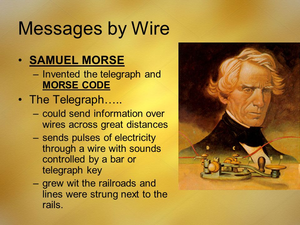 Messages by Wire SAMUEL MORSE –Invented the telegraph and MORSE CODE The Telegraph…..