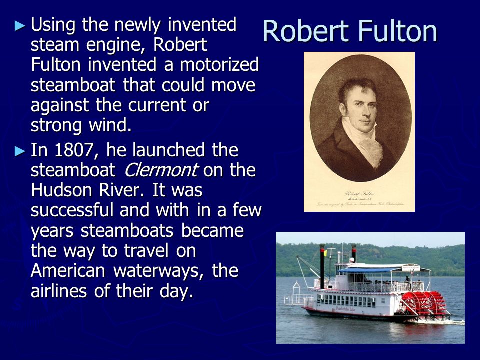 Robert Fulton ► Using the newly invented steam engine, Robert Fulton invented a motorized steamboat that could move against the current or strong wind.