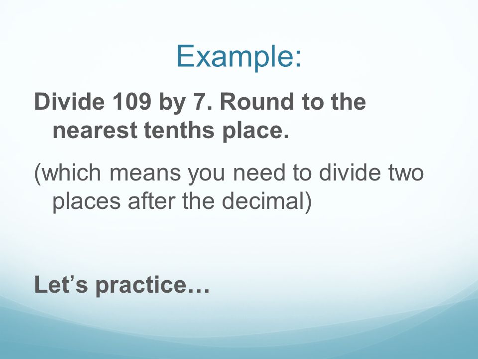 Example: Divide 109 by 7. Round to the nearest tenths place.
