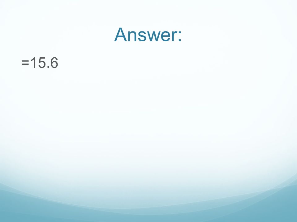 Answer: =15.6