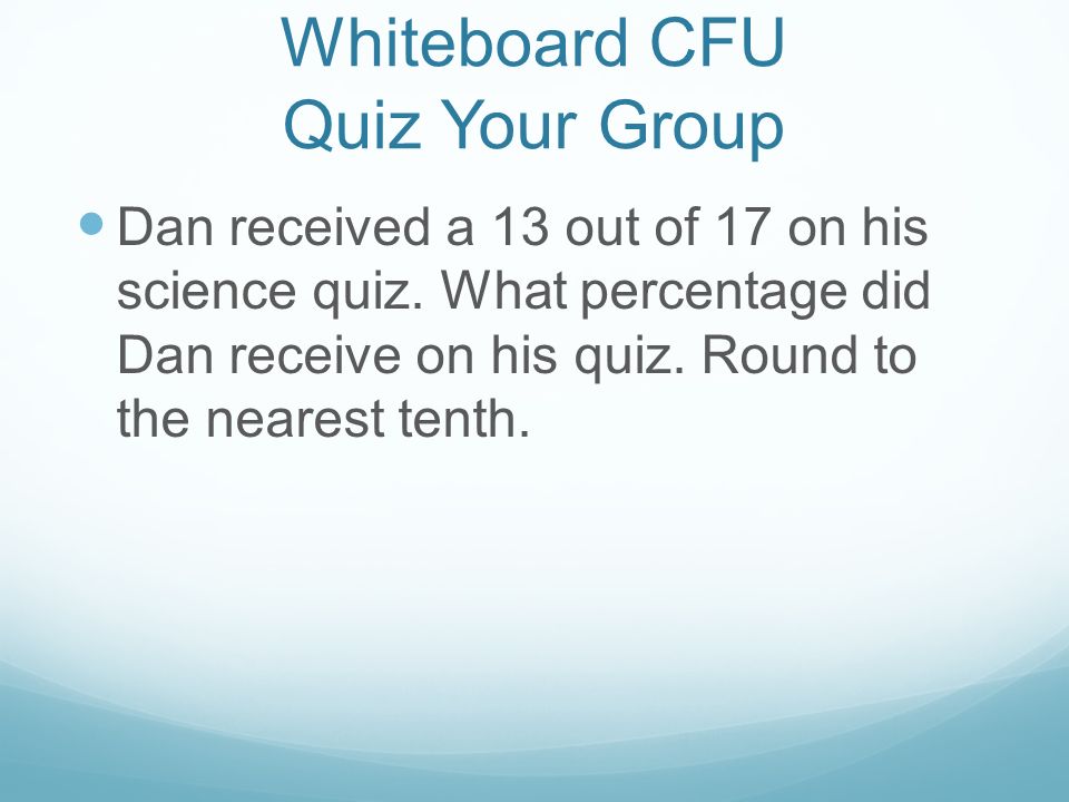 Whiteboard CFU Quiz Your Group Dan received a 13 out of 17 on his science quiz.