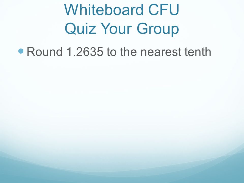 Whiteboard CFU Quiz Your Group Round to the nearest tenth