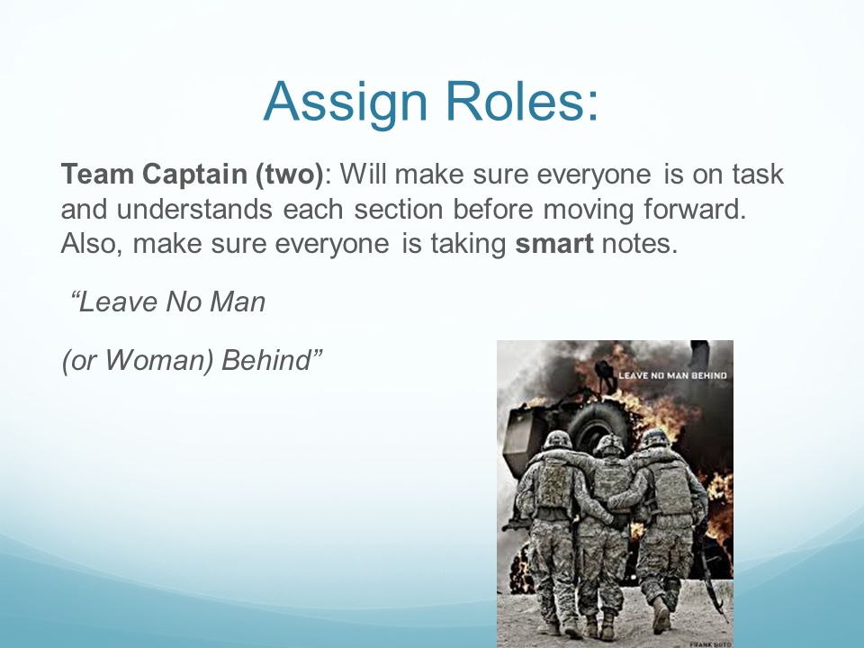 Assign Roles: Team Captain (two): Will make sure everyone is on task and understands each section before moving forward.