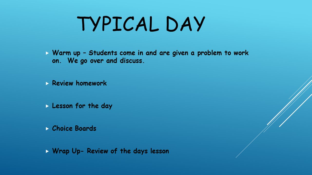 TYPICAL DAY  Warm up – Students come in and are given a problem to work on.