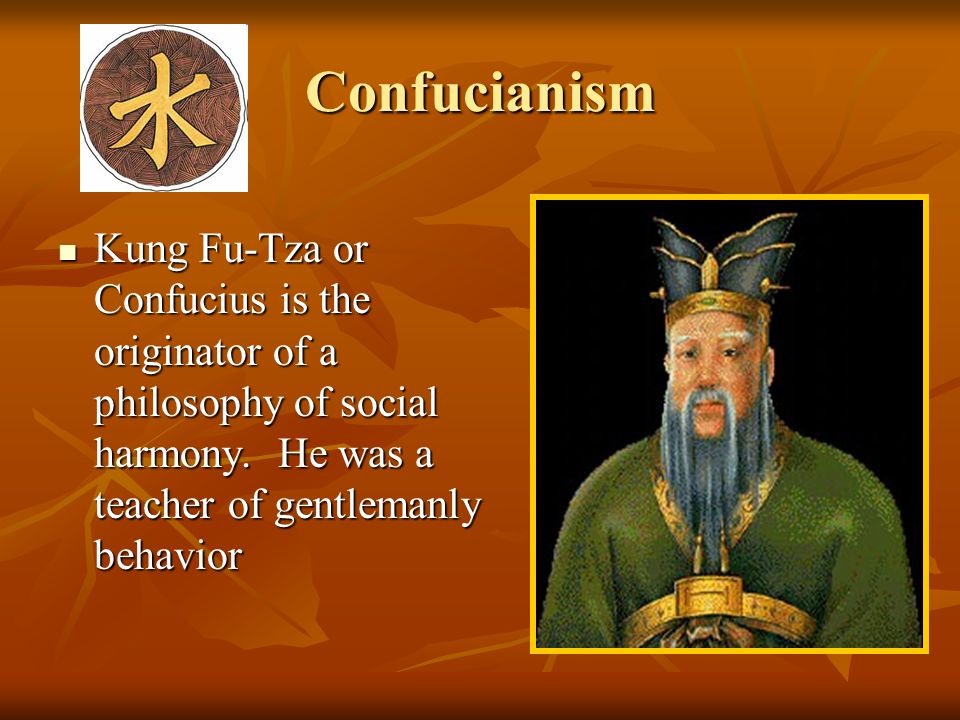 Confucianism Kung Fu-Tza or Confucius is the originator of a philosophy of social harmony.