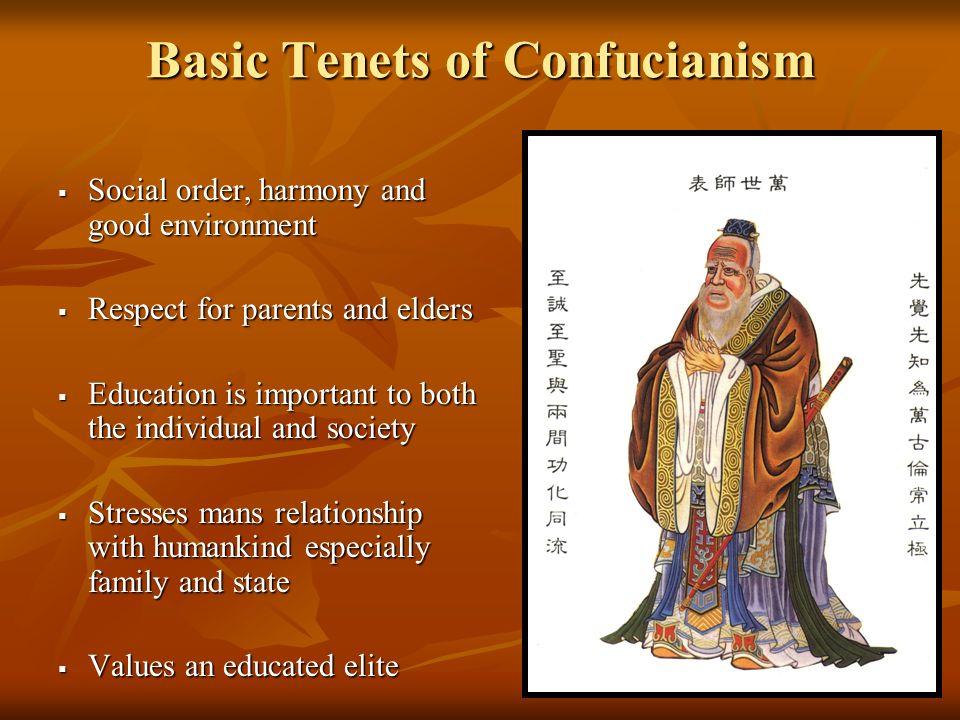 Basic Tenets of Confucianism  Social order, harmony and good environment  Respect for parents and elders  Education is important to both the individual and society  Stresses mans relationship with humankind especially family and state  Values an educated elite