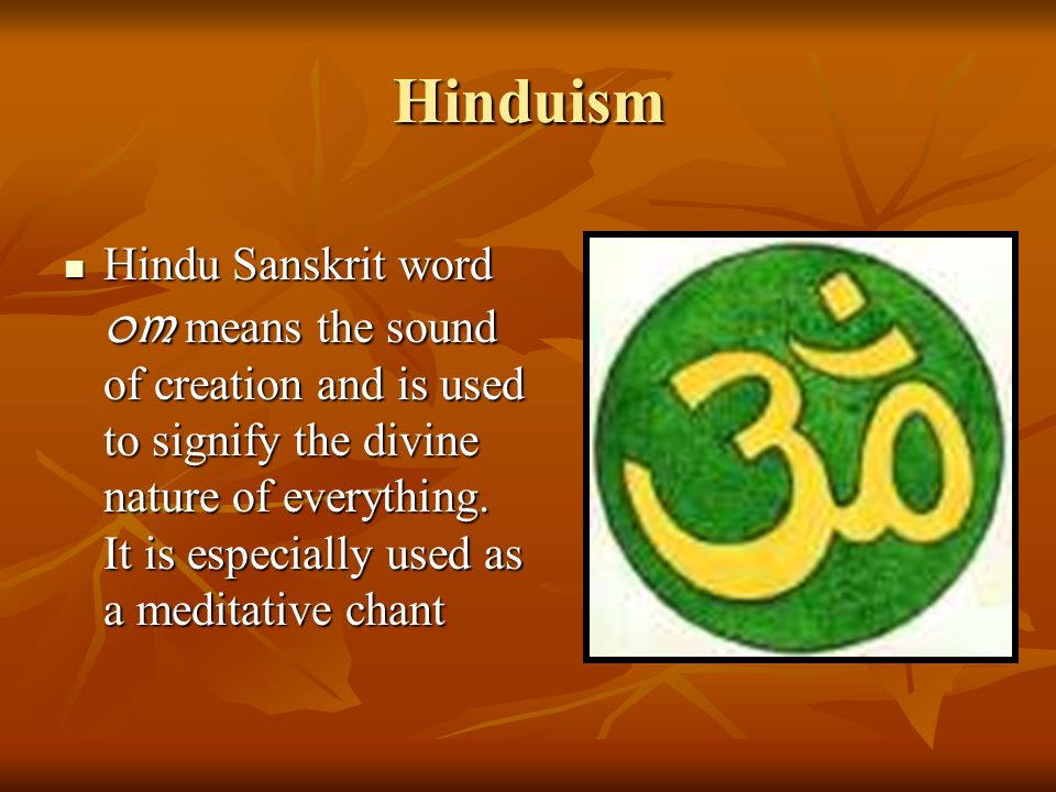 Hinduism Hindu Sanskrit word om means the sound of creation and is used to signify the divine nature of everything.