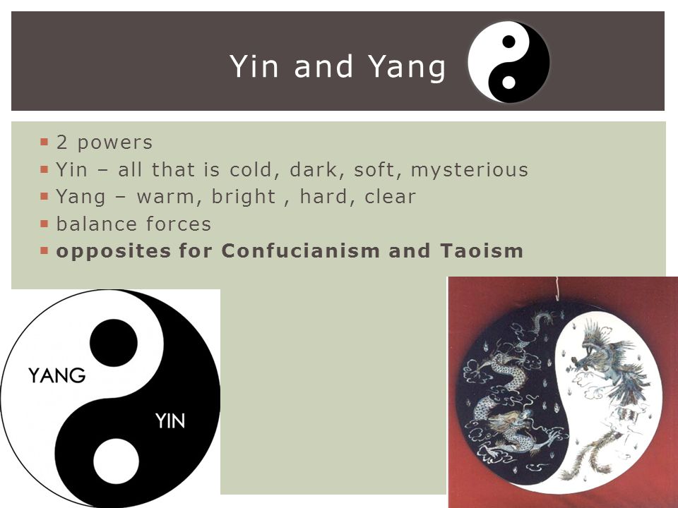  2 powers  Yin – all that is cold, dark, soft, mysterious  Yang – warm, bright, hard, clear  balance forces  opposites for Confucianism and Taoism Yin and Yang