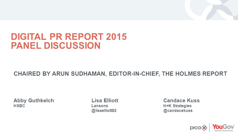 YOUR LOGO DIGITAL PR REPORT 2015 PANEL DISCUSSION CHAIRED BY ARUN SUDHAMAN, EDITOR-IN-CHIEF, THE HOLMES REPORT Abby Guthkelch HSBC Lisa Elliott Candace Kuss H+K