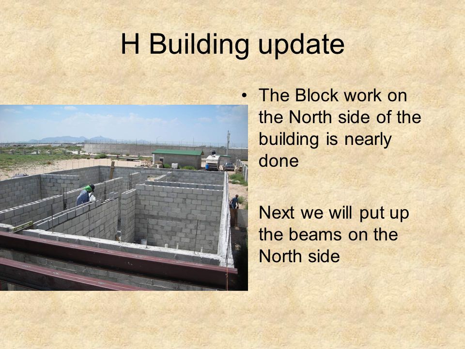 H Building update The Block work on the North side of the building is nearly done Next we will put up the beams on the North side