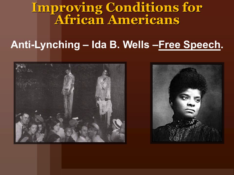 Improving Conditions for African Americans Anti-Lynching – Ida B. Wells –Free Speech.