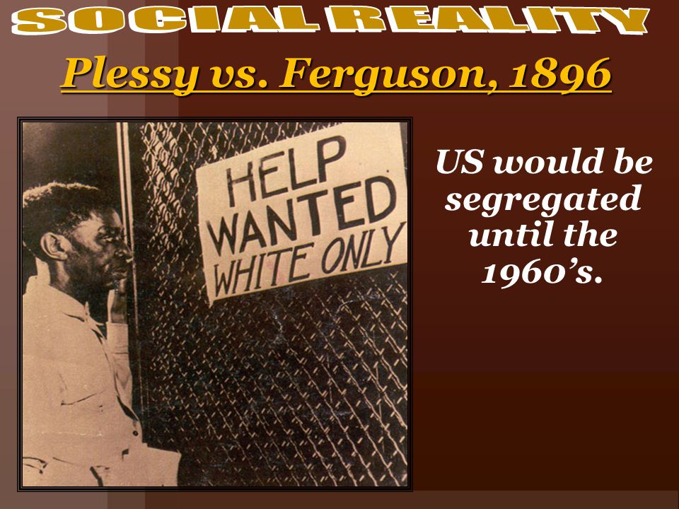 US would be segregated until the 1960’s. Plessy vs. Ferguson, 1896