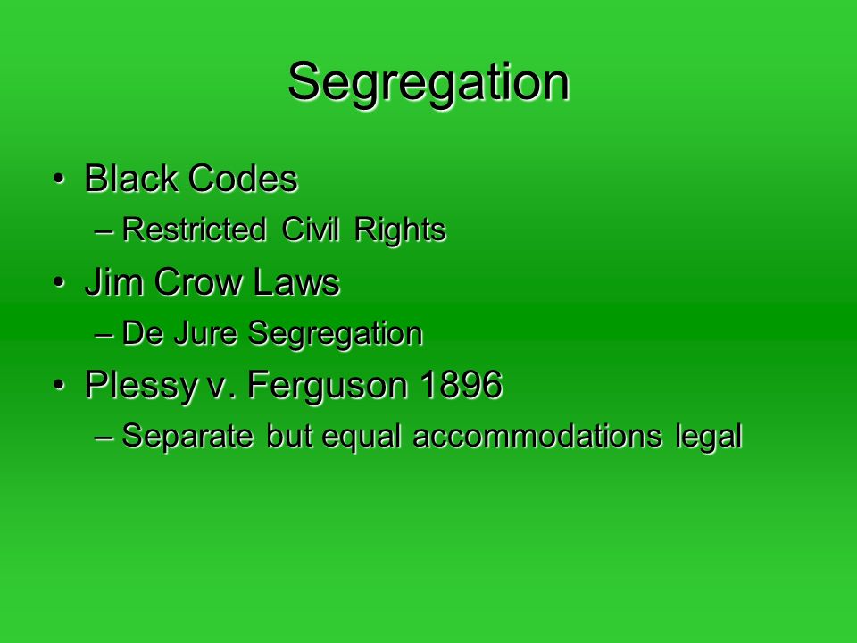 Segregation Black CodesBlack Codes –Restricted Civil Rights Jim Crow LawsJim Crow Laws –De Jure Segregation Plessy v.