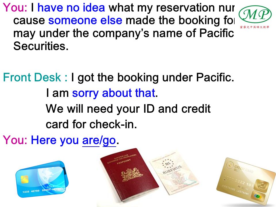 You: I have no idea what my reservation number is cause someone else made the booking for me.