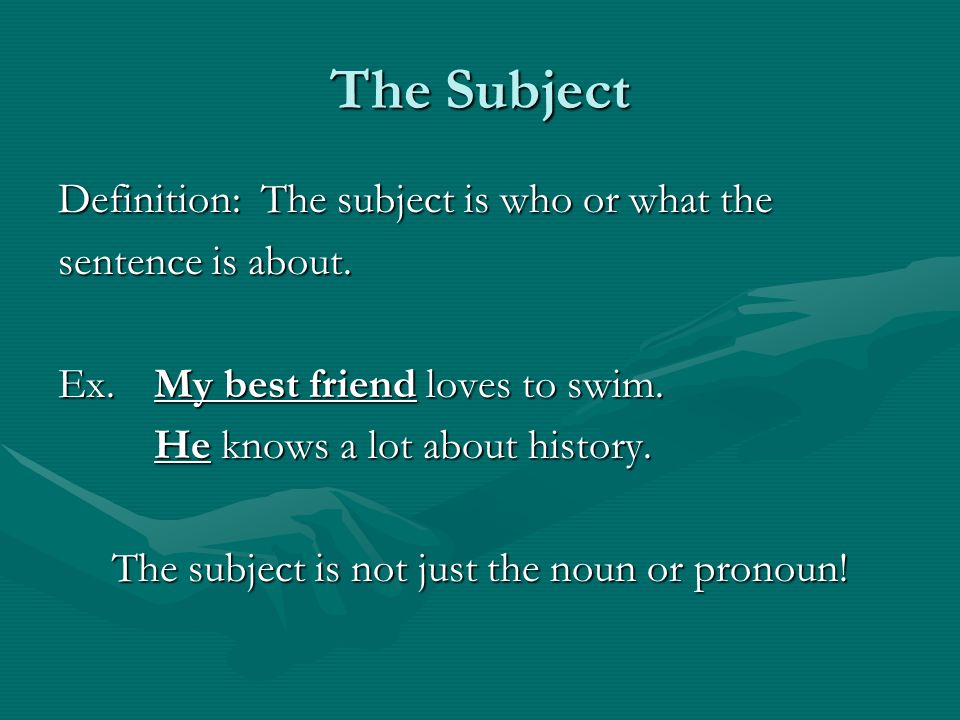 The Subject Definition: The subject is who or what the sentence is about.