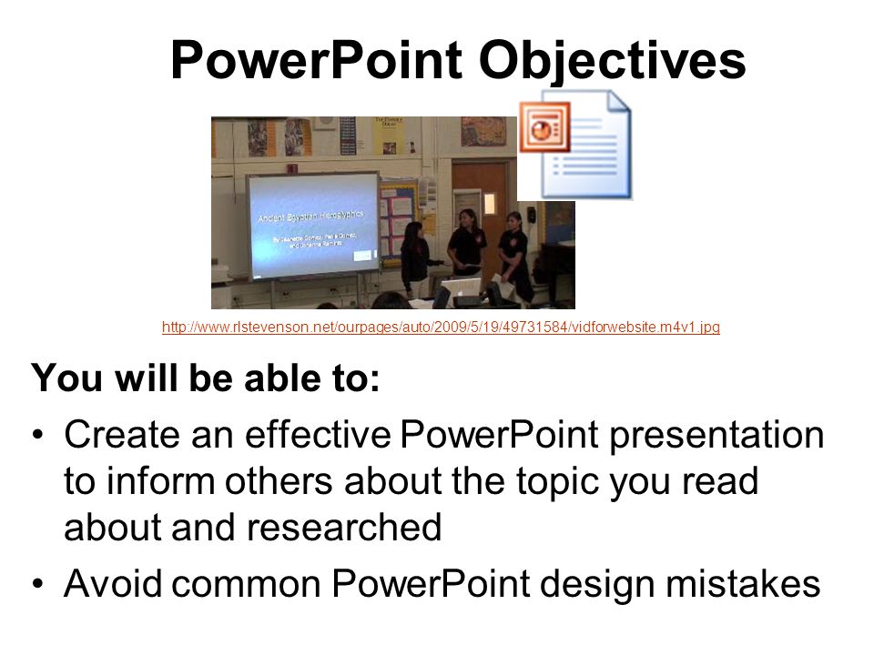 PowerPoint Objectives You will be able to: Create an effective PowerPoint presentation to inform others about the topic you read about and researched Avoid common PowerPoint design mistakes