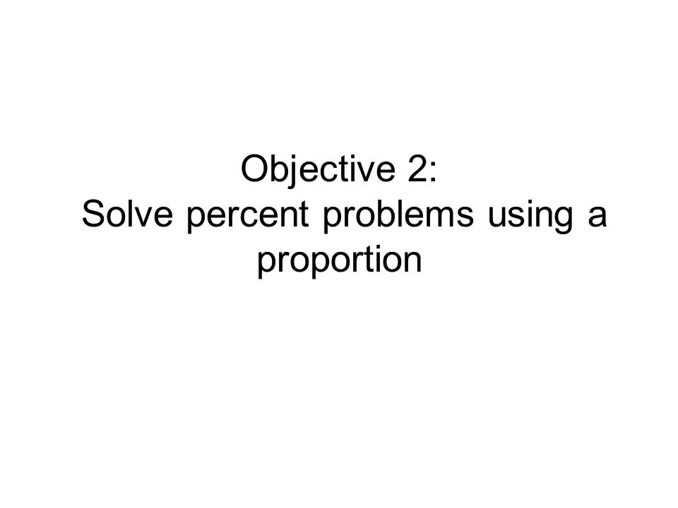 Objective 2: Solve percent problems using a proportion