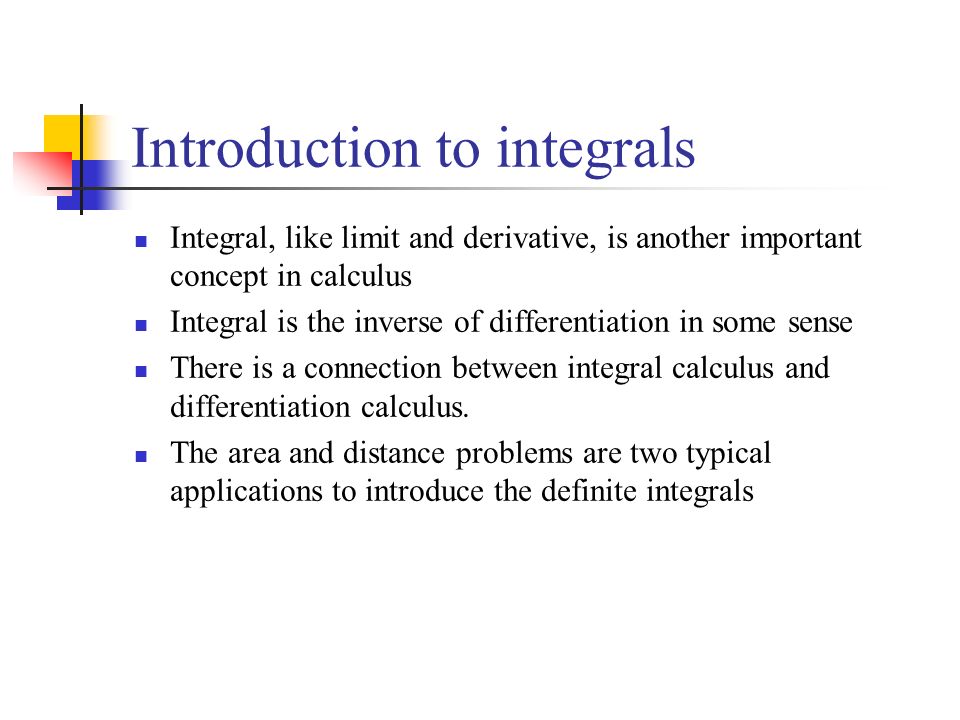 Introduction to integrals Integral, like limit and derivative, is another important concept in calculus Integral is the inverse of differentiation in some sense There is a connection between integral calculus and differentiation calculus.