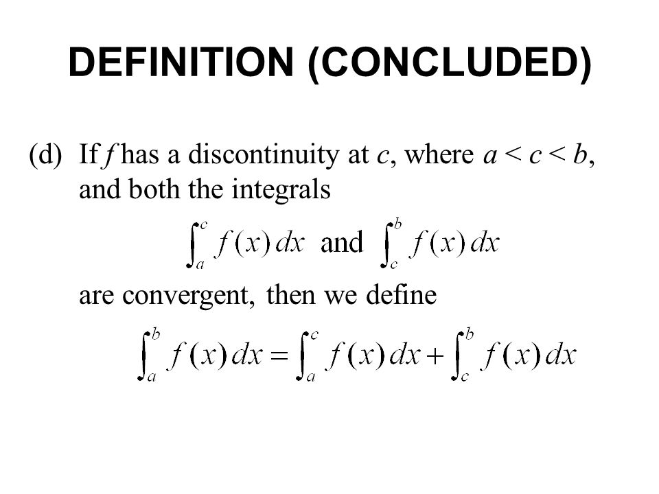 (d)If f has a discontinuity at c, where a < c < b, and both the integrals are convergent, then we define DEFINITION (CONCLUDED)