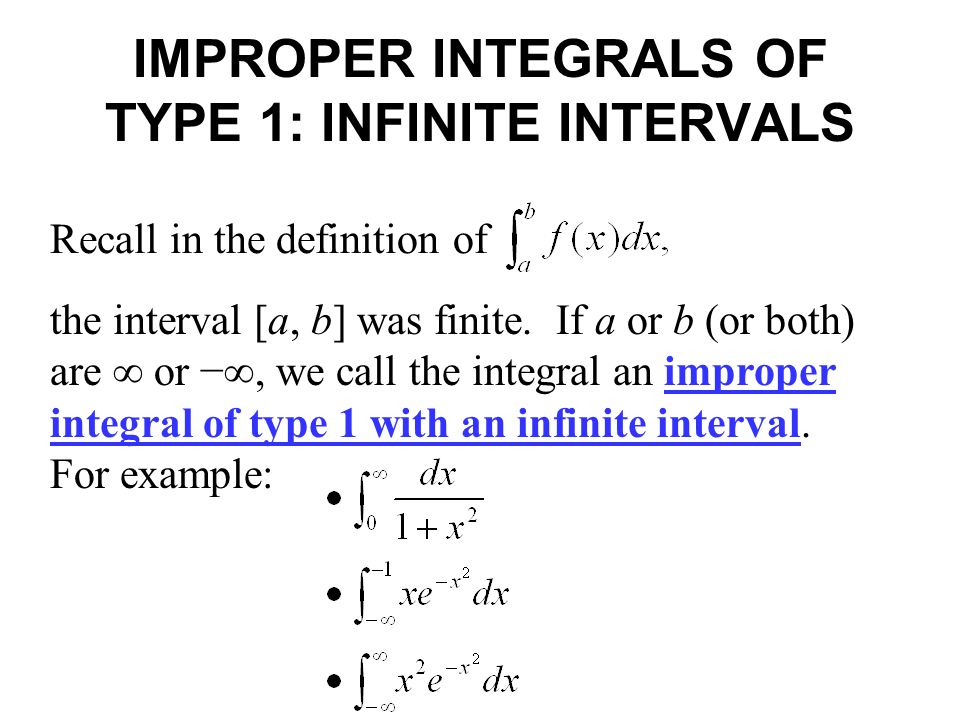 IMPROPER INTEGRALS OF TYPE 1: INFINITE INTERVALS Recall in the definition of the interval [a, b] was finite.