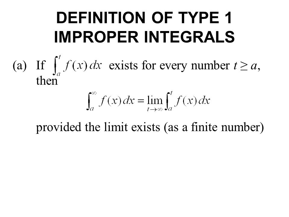 DEFINITION OF TYPE 1 IMPROPER INTEGRALS (a)If exists for every number t ≥ a, then provided the limit exists (as a finite number)