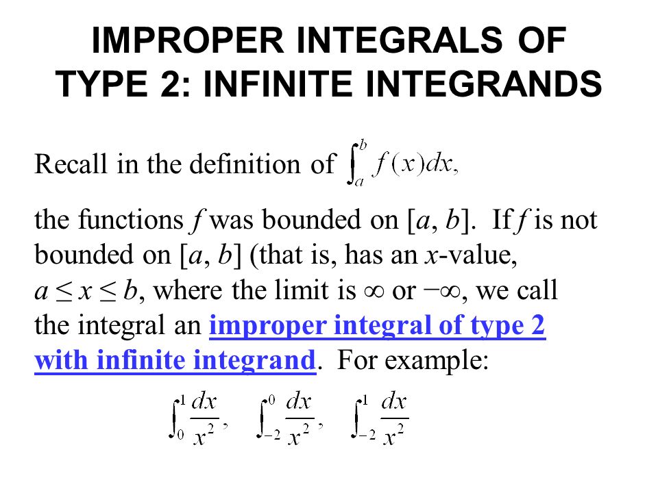 IMPROPER INTEGRALS OF TYPE 2: INFINITE INTEGRANDS Recall in the definition of the functions f was bounded on [a, b].