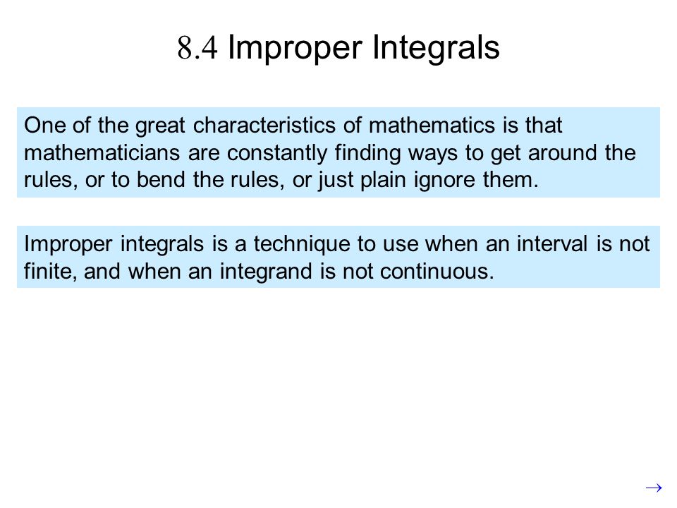 8.4 Improper Integrals One of the great characteristics of mathematics is that mathematicians are constantly finding ways to get around the rules, or to bend the rules, or just plain ignore them.