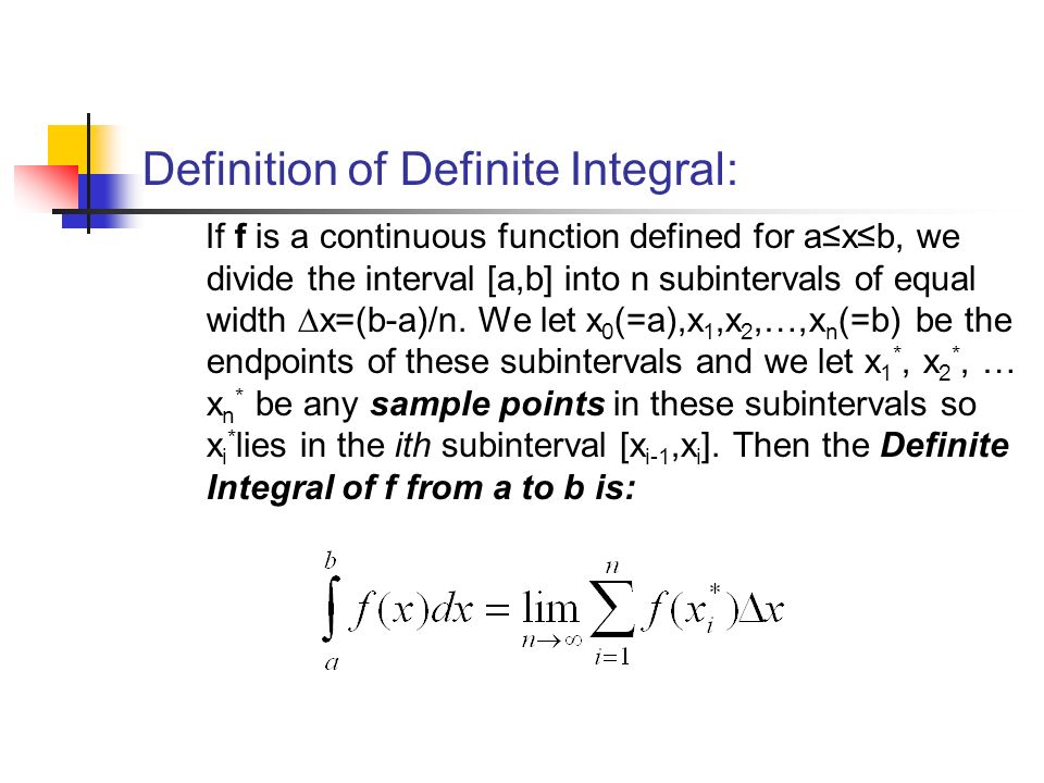Definition of Definite Integral: If f is a continuous function defined for a≤x≤b, we divide the interval [a,b] into n subintervals of equal width ∆x=(b-a)/n.