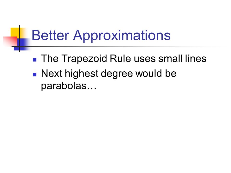 Better Approximations The Trapezoid Rule uses small lines Next highest degree would be parabolas…