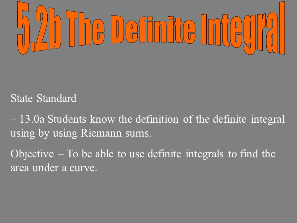 State Standard – 13.0a Students know the definition of the definite integral using by using Riemann sums.