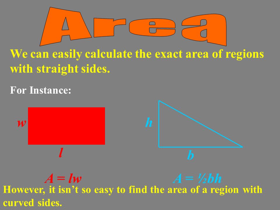 For Instance: We can easily calculate the exact area of regions with straight sides.