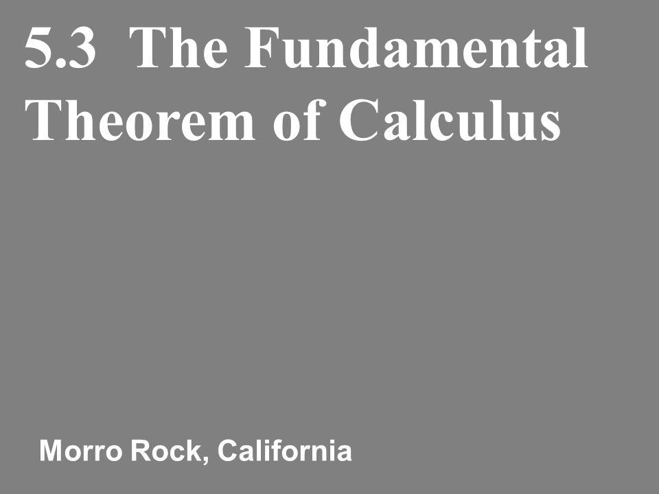 5.3 The Fundamental Theorem of Calculus Morro Rock, California