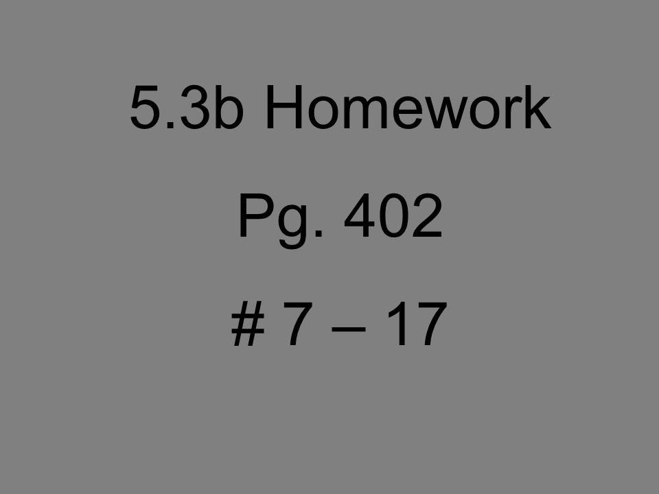 5.3b Homework Pg. 402 # 7 – 17