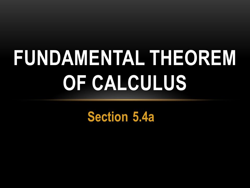 Section 5.4a FUNDAMENTAL THEOREM OF CALCULUS