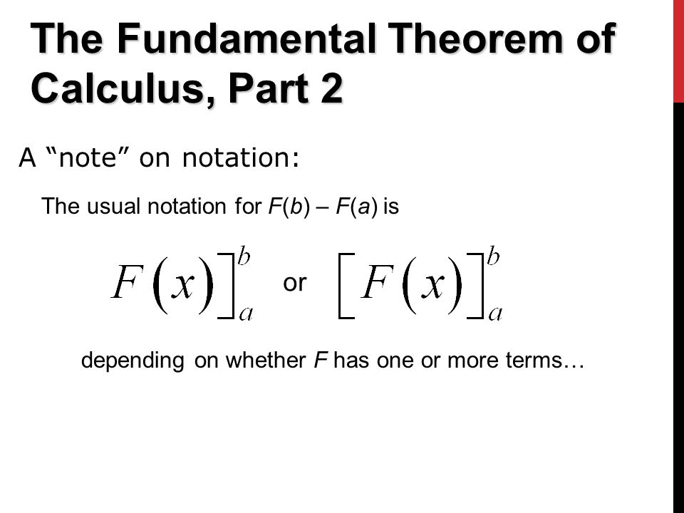 The Fundamental Theorem of Calculus, Part 2 The usual notation for F(b) – F(a) is A note on notation: or depending on whether F has one or more terms…