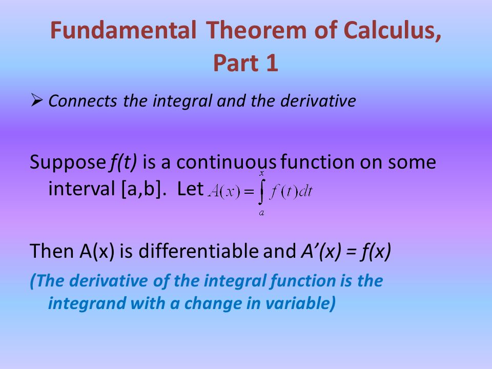 Fundamental Theorem of Calculus, Part 1  Connects the integral and the derivative Suppose f(t) is a continuous function on some interval [a,b].