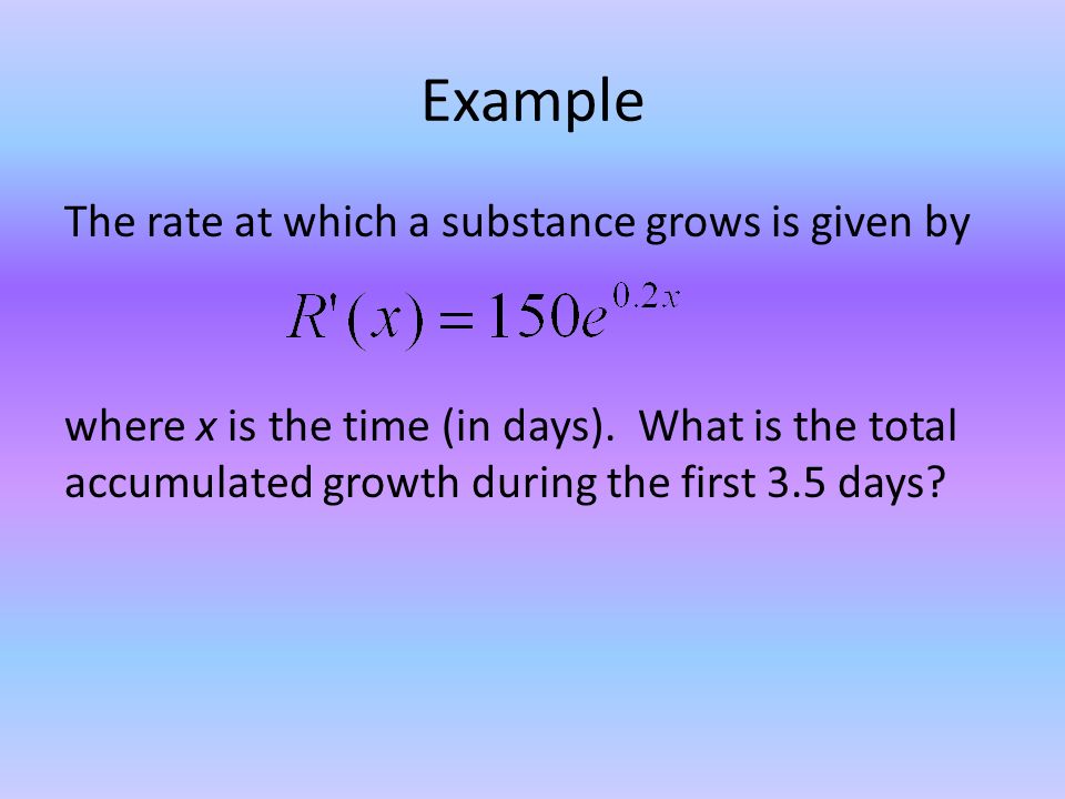Example The rate at which a substance grows is given by where x is the time (in days).