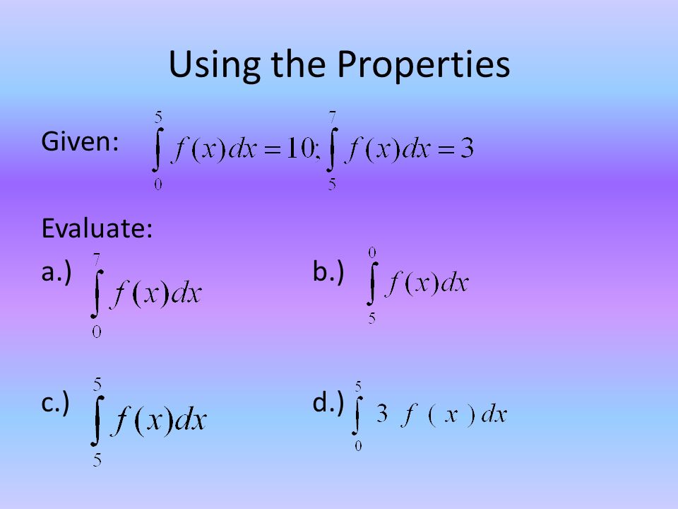 Using the Properties Given: Evaluate: a.) b.) c.) d.)