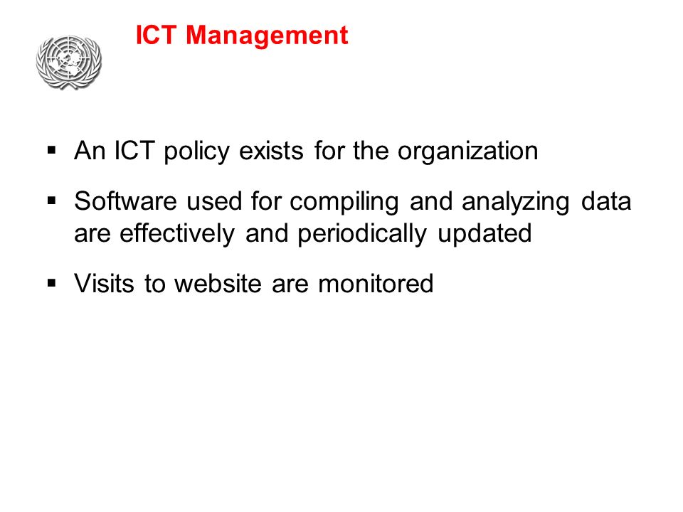 ICT Management  An ICT policy exists for the organization  Software used for compiling and analyzing data are effectively and periodically updated  Visits to website are monitored