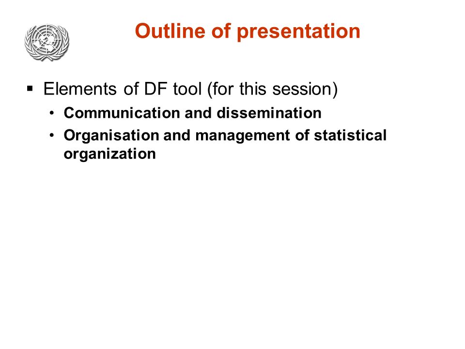 Outline of presentation  Elements of DF tool (for this session) Communication and dissemination Organisation and management of statistical organization