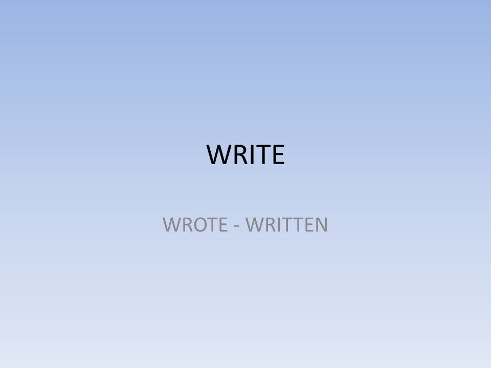 WRITE WROTE - WRITTEN