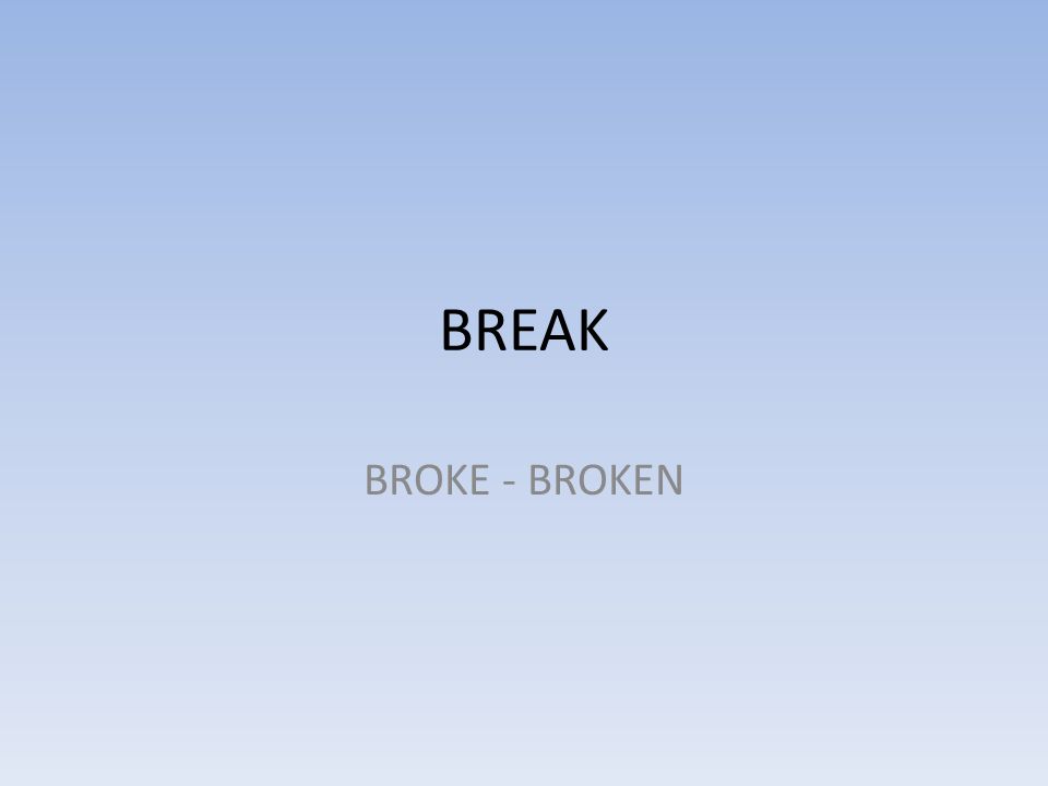 BREAK BROKE - BROKEN