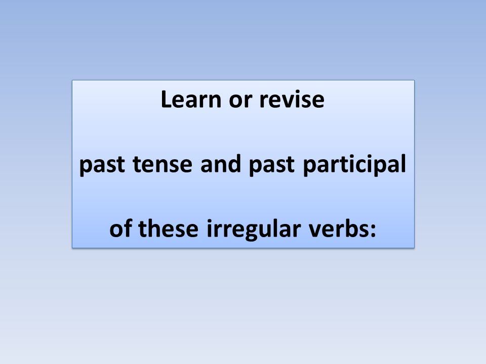 Learn or revise past tense and past participal of these irregular verbs: Learn or revise past tense and past participal of these irregular verbs:
