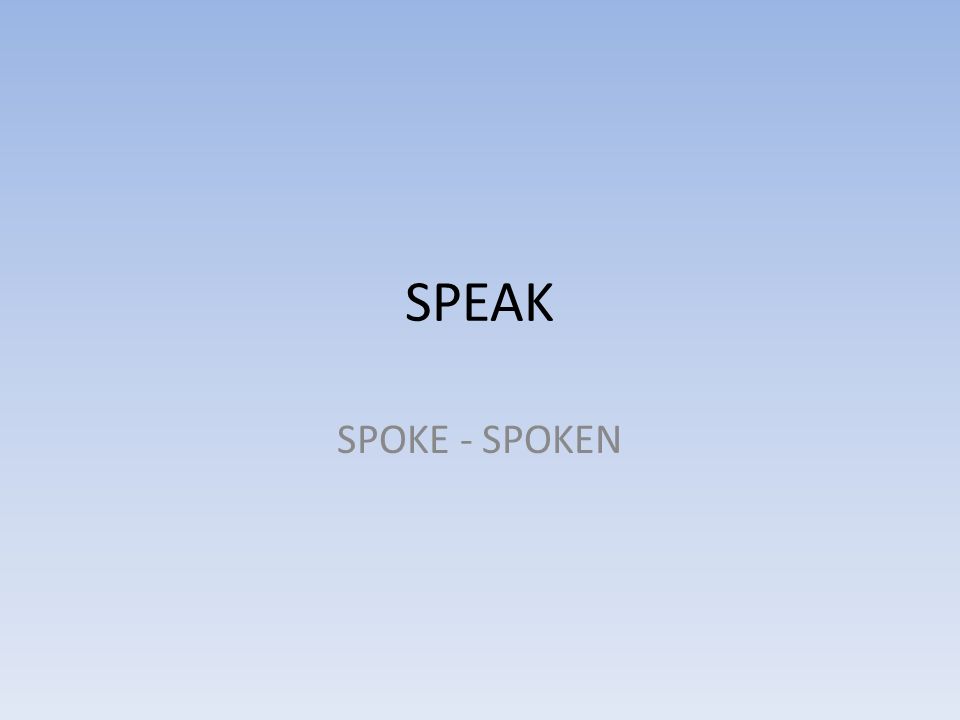 SPEAK SPOKE - SPOKEN