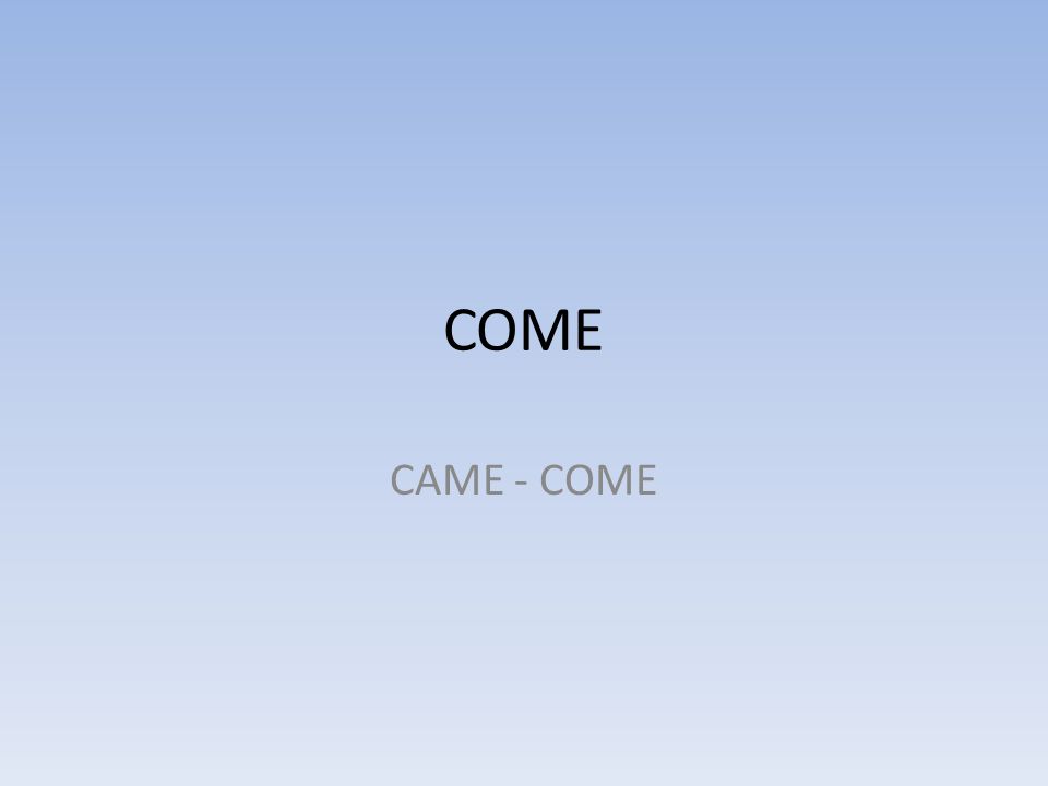 COME CAME - COME