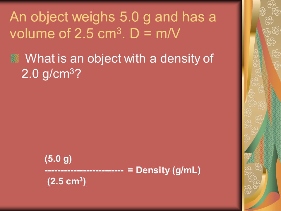 An object weighs 5.0 g and has a volume of 2.5 cm 3.
