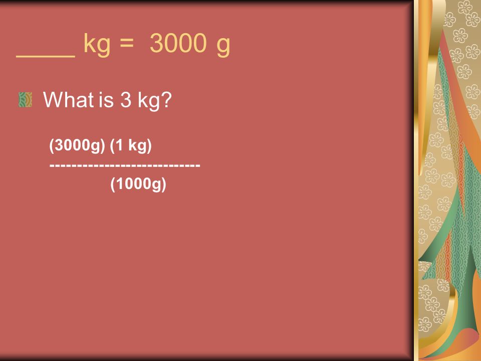 ____ kg = 3000 g What is 3 kg (3000g) (1 kg) (1000g)