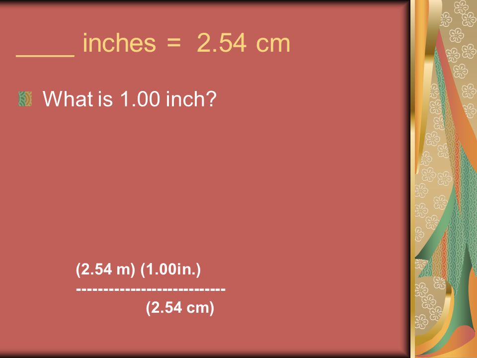 ____ inches = 2.54 cm What is 1.00 inch (2.54 m) (1.00in.) (2.54 cm)